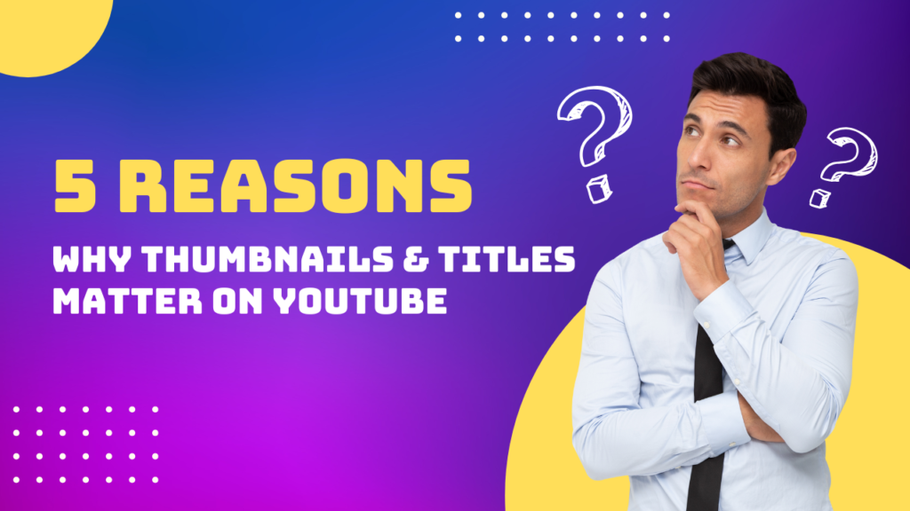 Why Thumbnails and Titles Matter on YouTube